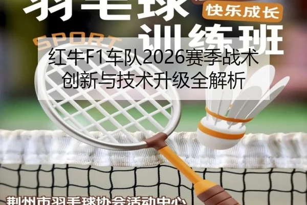 红牛F1车队2026赛季战术创新与技术升级全解析