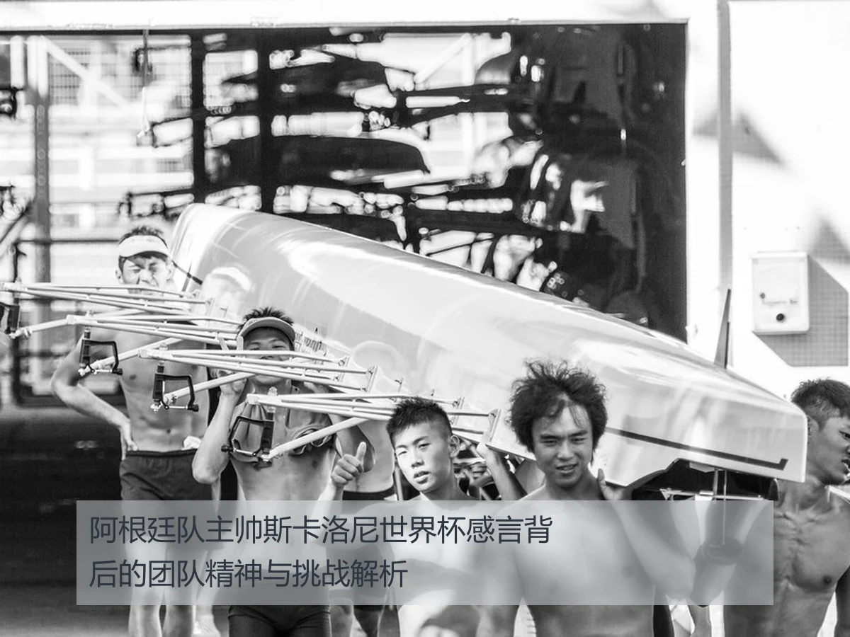 阿根廷队主帅斯卡洛尼世界杯感言背后的团队精神与挑战解析