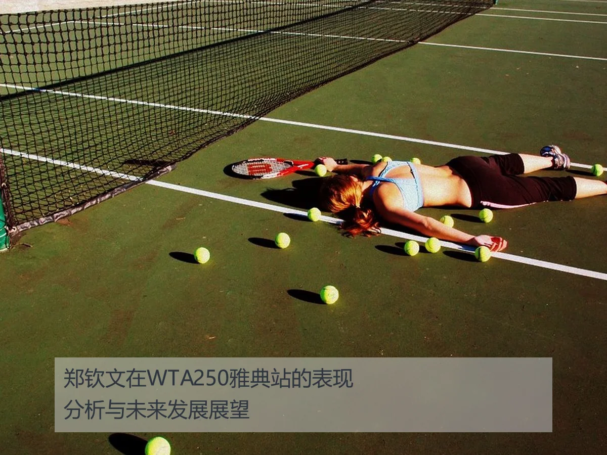 郑钦文在WTA250雅典站的表现分析与未来发展展望