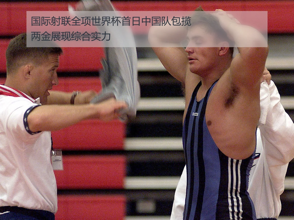 国际射联全项世界杯首日中国队包揽两金展现综合实力