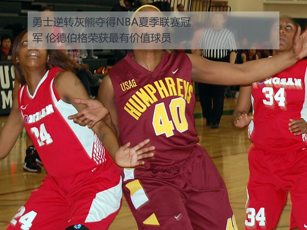 勇士逆转灰熊夺得NBA夏季联赛冠军 伦德伯格荣获最有价值球员