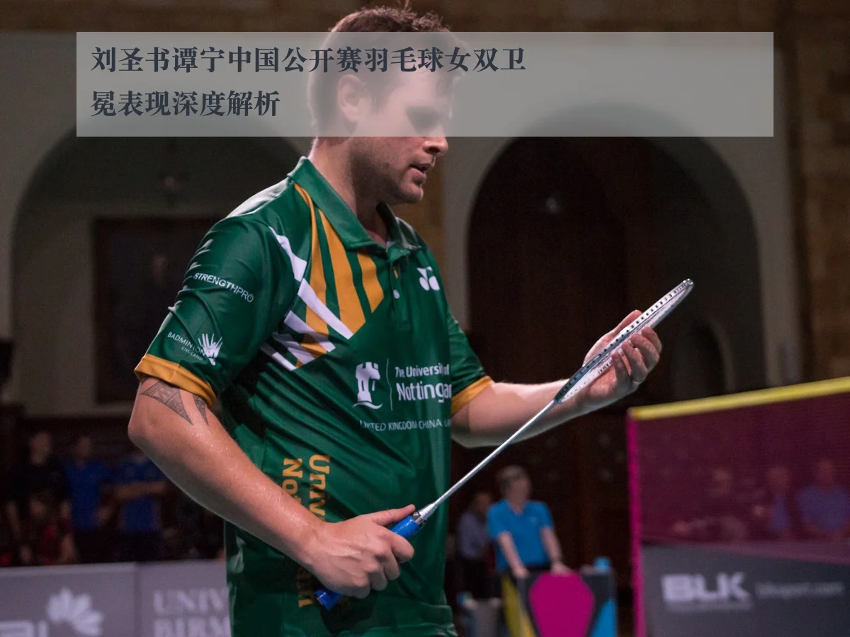 刘圣书谭宁中国公开赛羽毛球女双卫冕表现深度解析